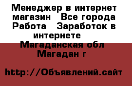 Менеджер в интернет-магазин - Все города Работа » Заработок в интернете   . Магаданская обл.,Магадан г.